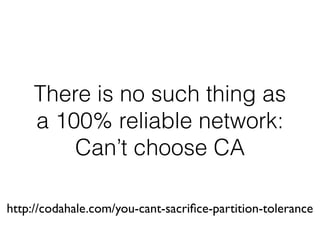 There is no such thing as
a 100% reliable network:
Can’t choose CA
http://codahale.com/you-cant-sacriﬁce-partition-tolerance
 