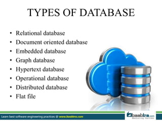 TYPES OF DATABASE
• Relational database
• Document oriented database
• Embedded database
• Graph database
• Hypertext database
• Operational database
• Distributed database
• Flat file
 