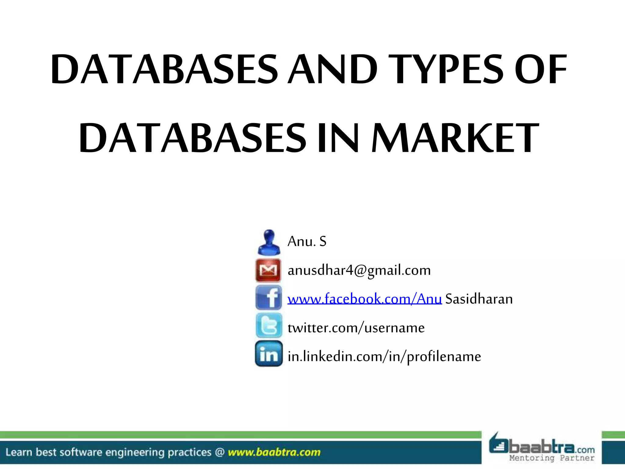 Anu. S anusdhar4@gmail.com www.facebook.com/AnuSasidharan twitter.com/username in.linkedin.com/in/profilename DATABASESAND TYPES OF DATABASES INMARKET 