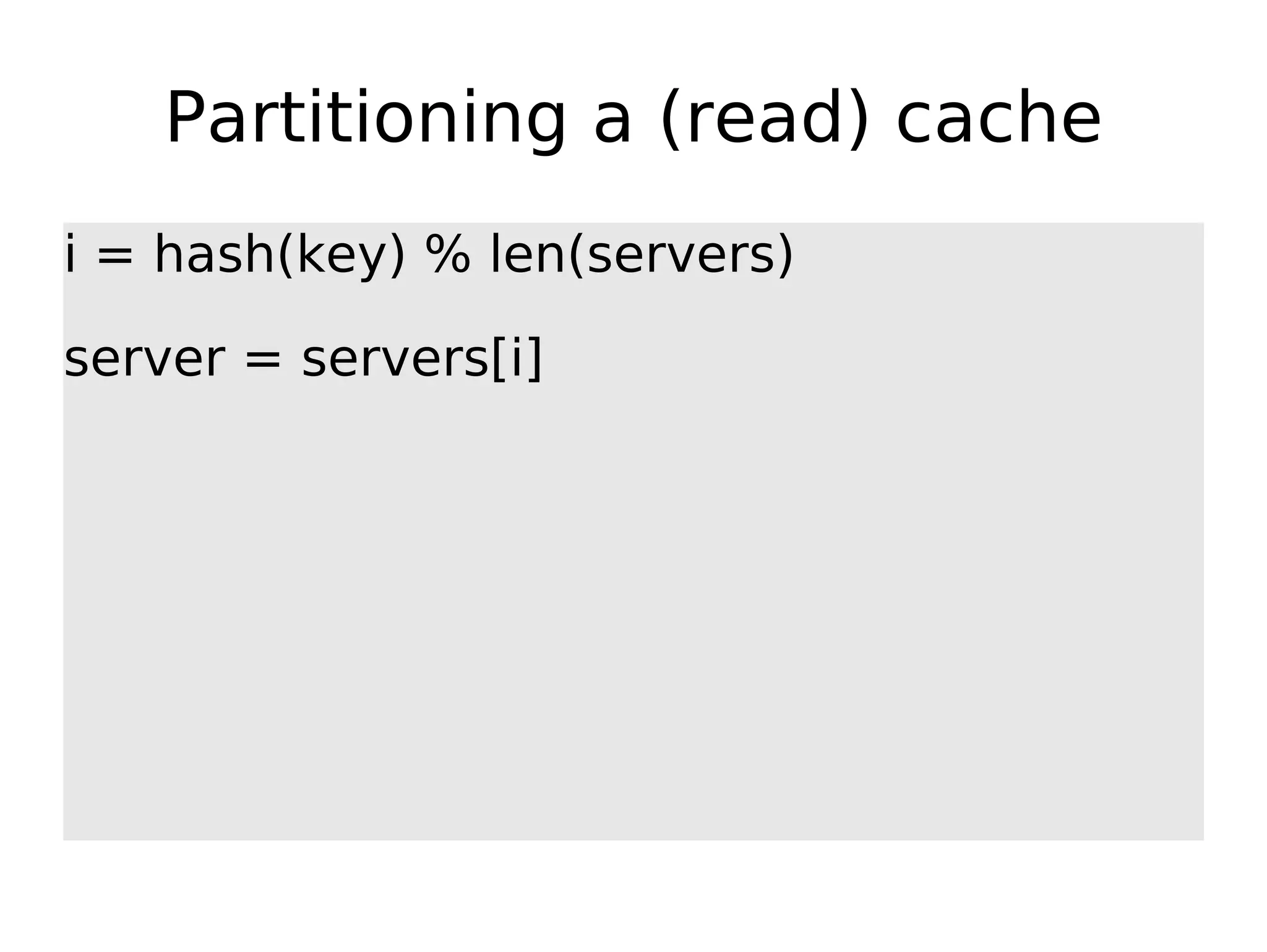 Partitioning a (read) cache i = hash(key) % len(servers) server = servers[i] 