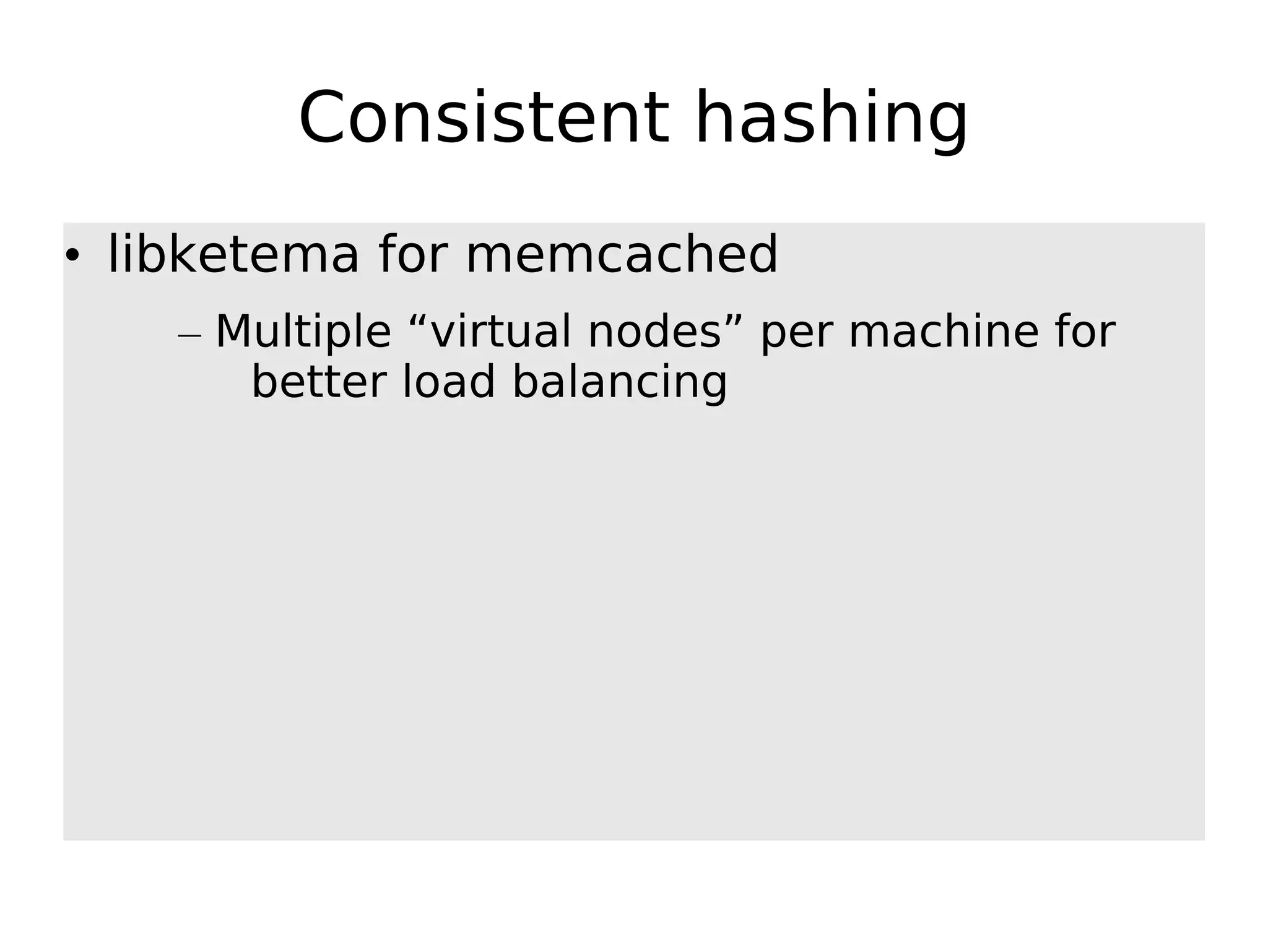 Consistent hashing • libketema for memcached – Multiple “virtual nodes” per machine for better load balancing 