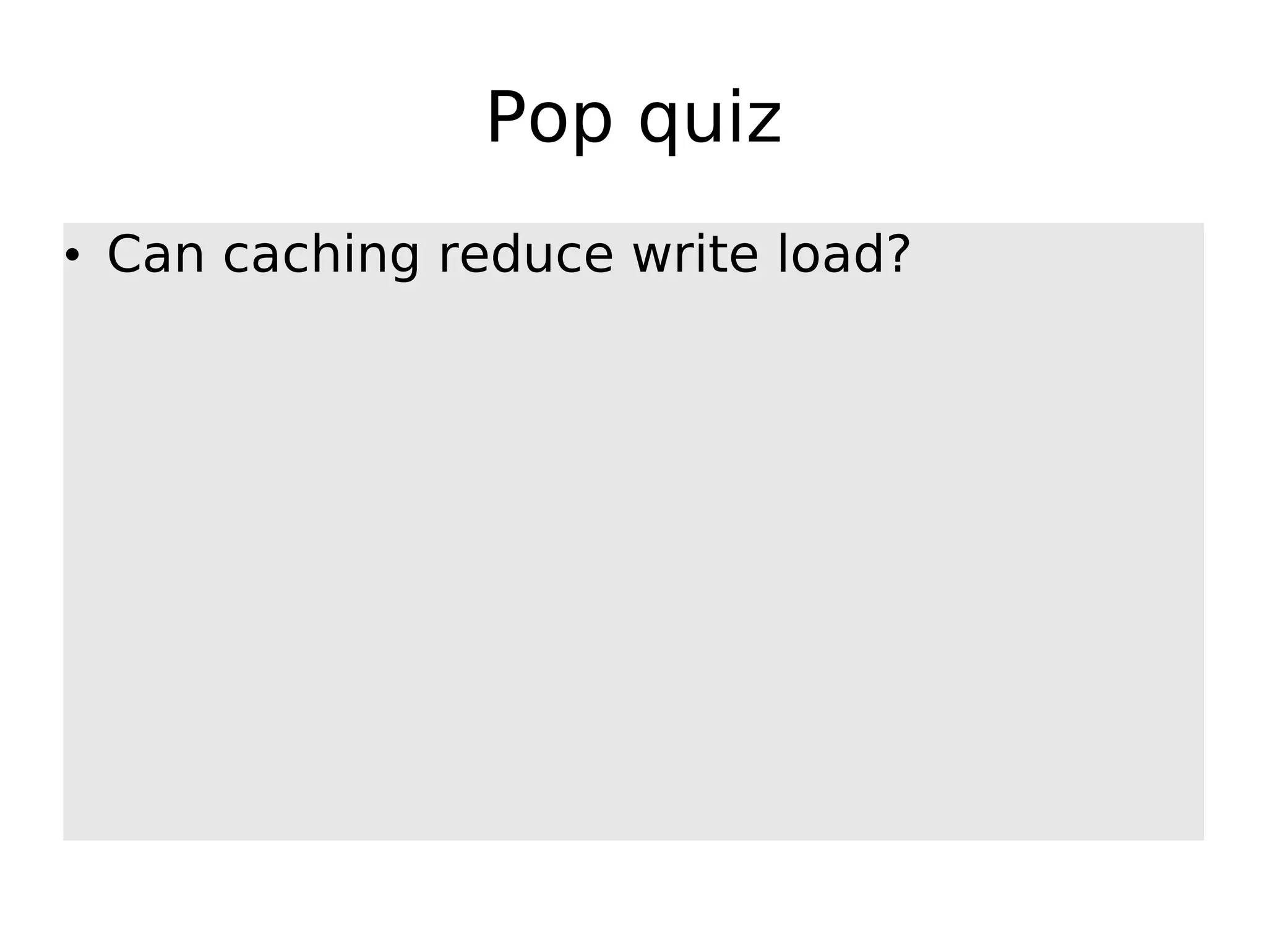 Pop quiz • Can caching reduce write load? 