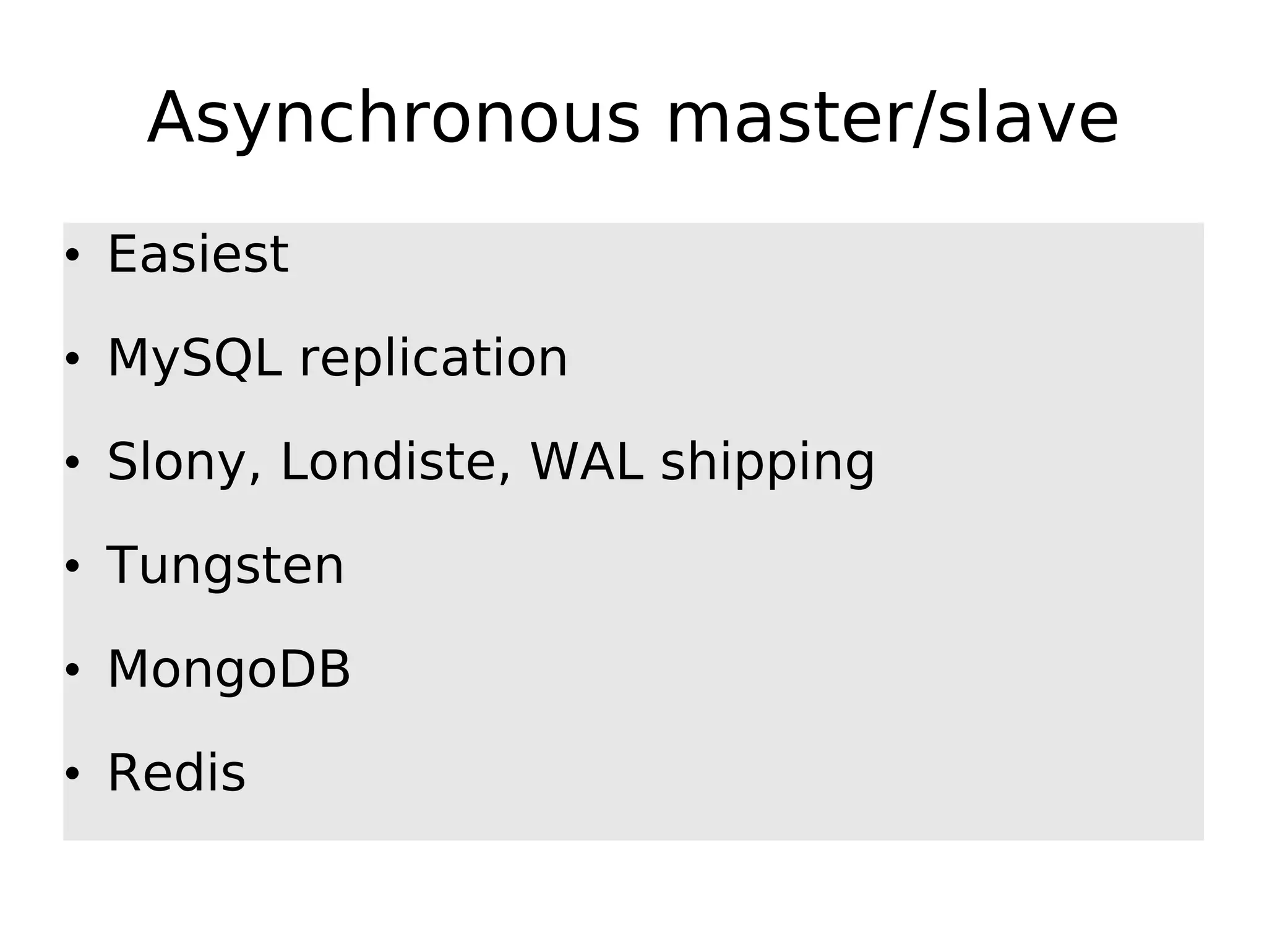 Asynchronous master/slave • Easiest • MySQL replication • Slony, Londiste, WAL shipping • Tungsten • MongoDB • Redis 