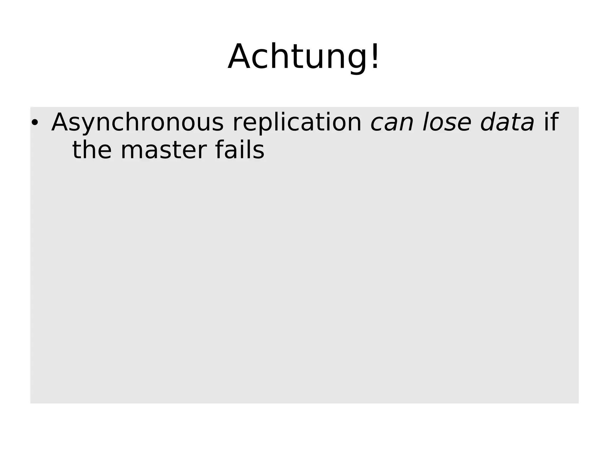 Achtung! • Asynchronous replication can lose data if the master fails 