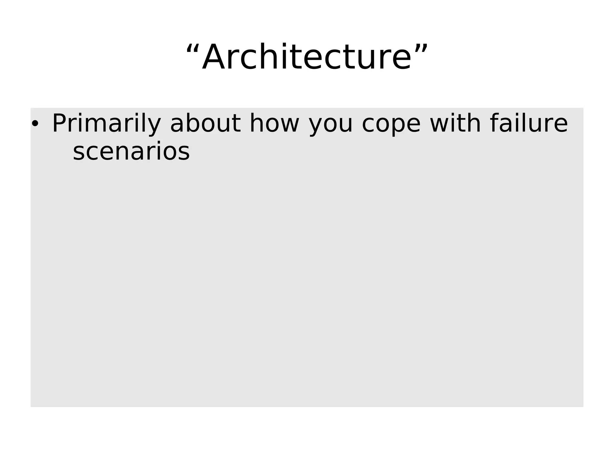 “Architecture” • Primarily about how you cope with failure scenarios 