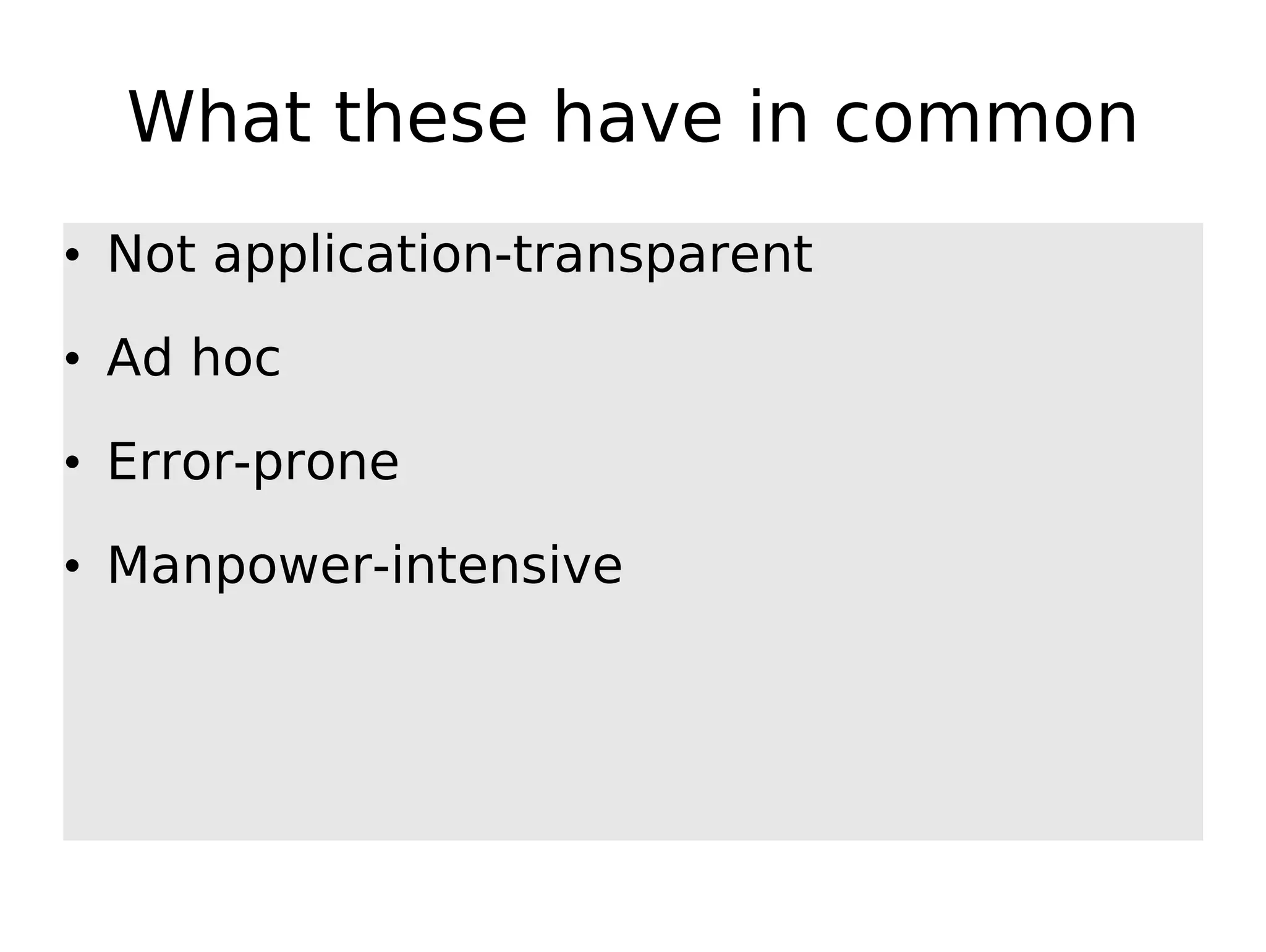 What these have in common • Not application-transparent • Ad hoc • Error-prone • Manpower-intensive 