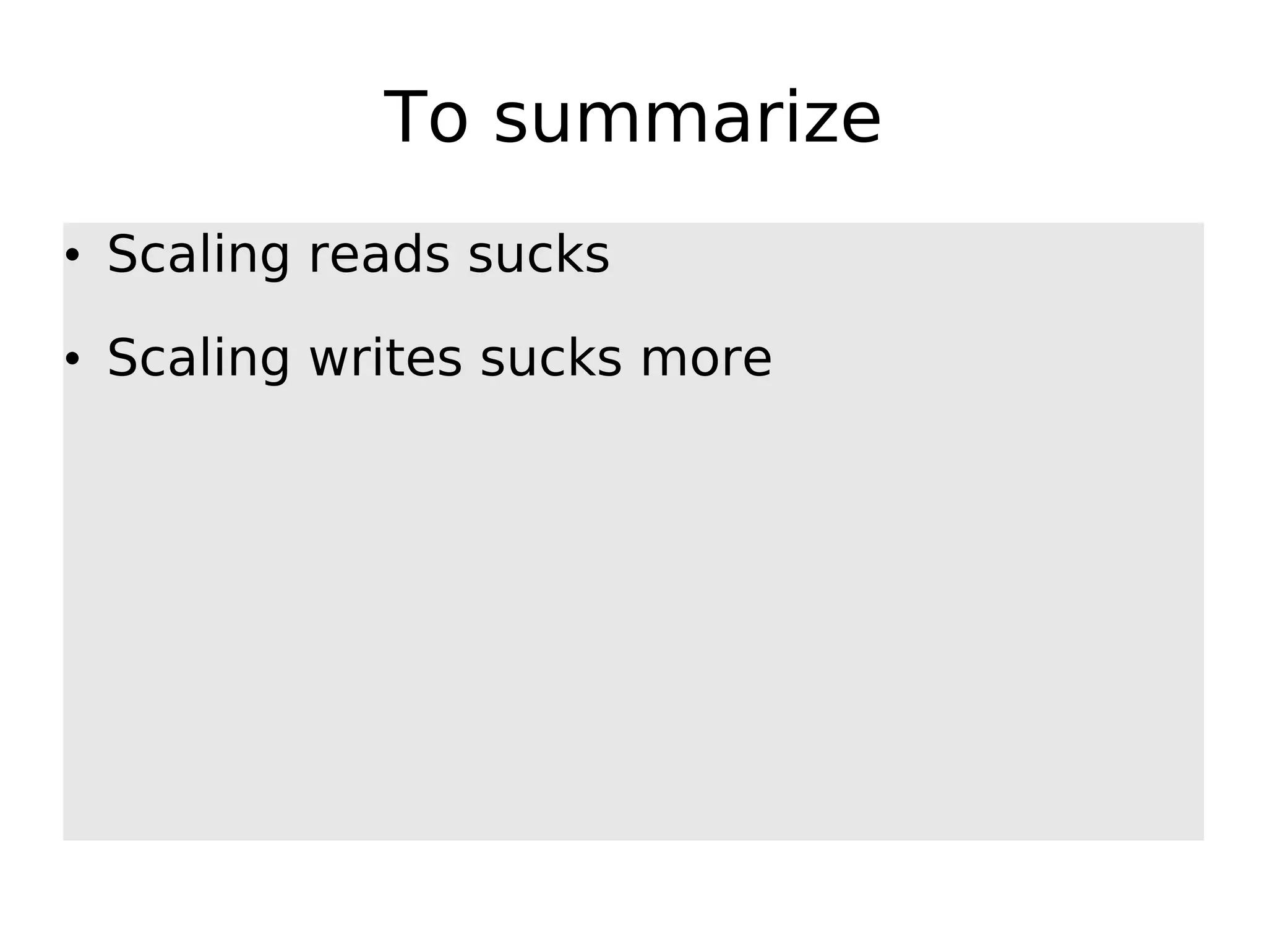 To summarize • Scaling reads sucks • Scaling writes sucks more 