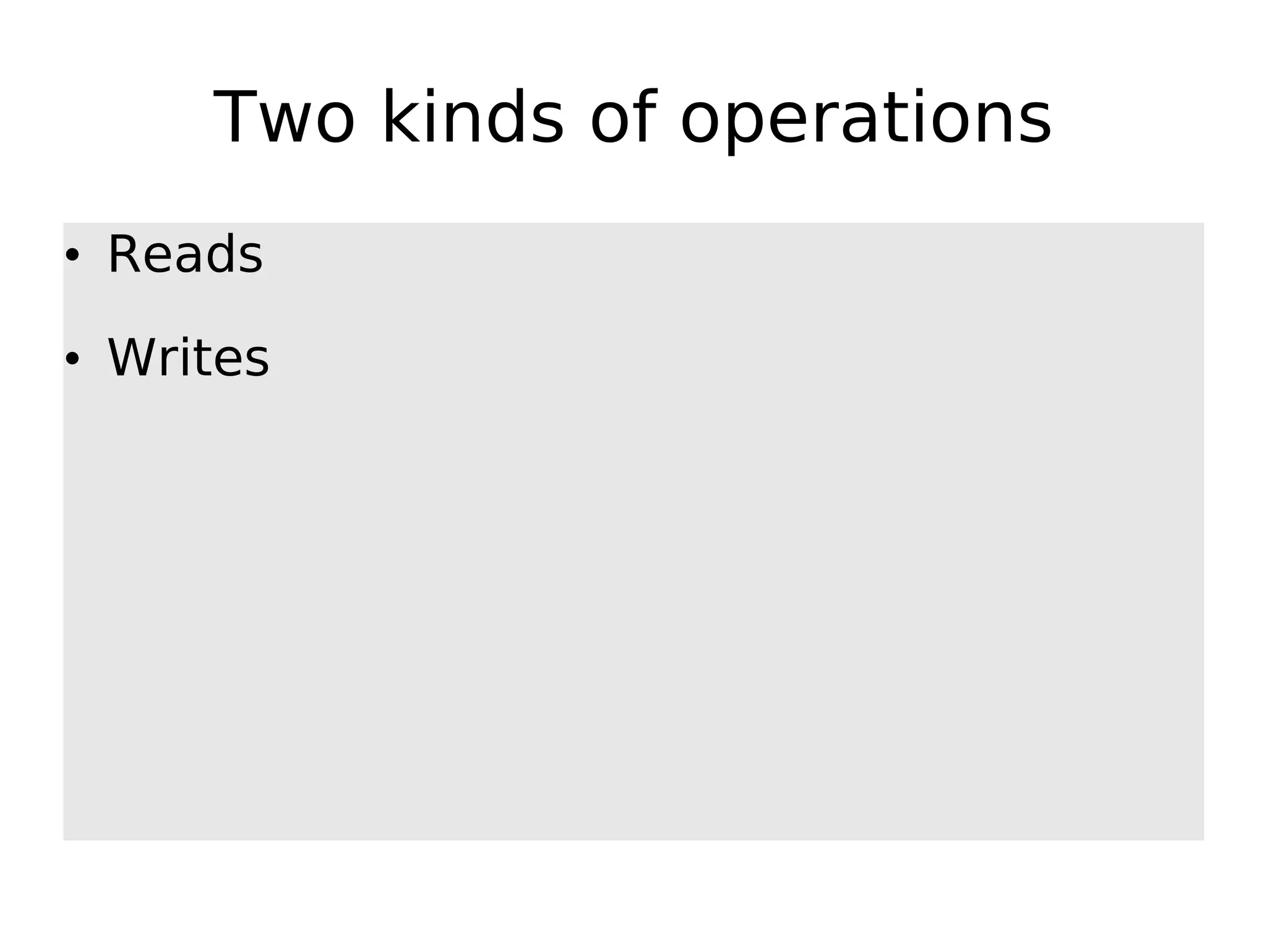 Two kinds of operations • Reads • Writes 