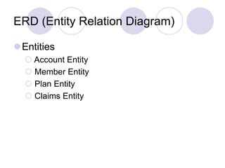 ERD (Entity Relation Diagram)
Entities
 Account Entity
 Member Entity
 Plan Entity
 Claims Entity
 