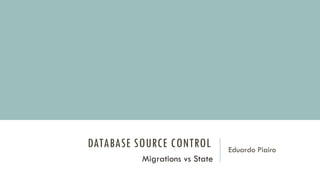 DATABASE SOURCE CONTROL Eduardo Piairo
Migrations vs State
 