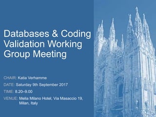 Databases & Coding
Validation Working
Group Meeting
CHAIR: Katia Verhamme
DATE: Saturday 9th September 2017
TIME: 8.20–9.00
VENUE: Melia Milano Hotel, Via Masaccio 19,
Milan, Italy
 
