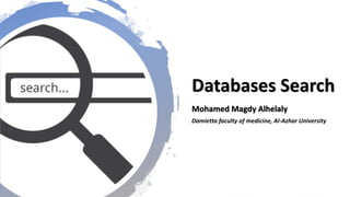 Databases Search
Mohamed Magdy Alhelaly
Damietta faculty of medicine, Al-Azhar University
 