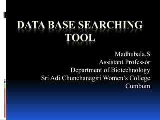 DATA BASE SEARCHING
TOOL
Madhubala.S
Assistant Professor
Department of Biotechnology
Sri Adi Chunchanagiri Women’s College
Cumbum
 