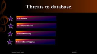 Threats to database
SQL Injection.
Unauthorized access
Password Cracking.
Network EavesDropping
5/2/2014Database security issues
 