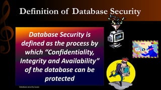 Definition of Database Security
Database Security is
defined as the process by
which “Confidentiality,
Integrity and Availability”
of the database can be
protected
5/2/2014Database security issues
 