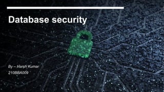 Database security
By – Harsh Kumar
210BBA009
 