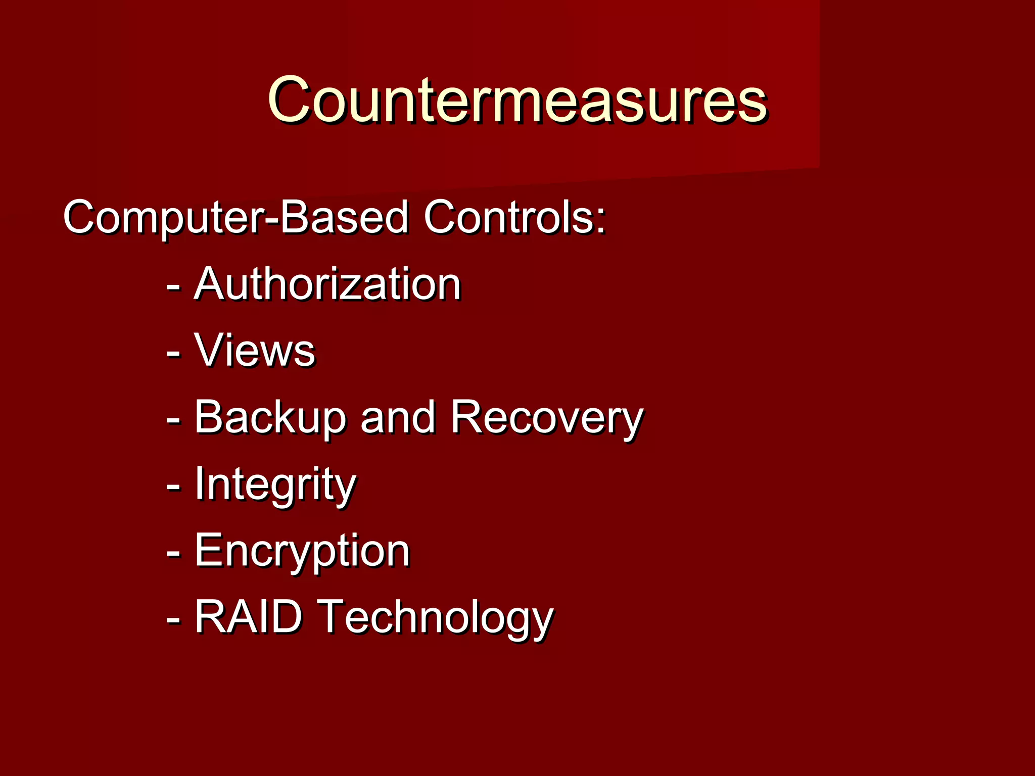 CountermeasuresCountermeasures
Computer-Based Controls:Computer-Based Controls:
- Authorization- Authorization
- Views- Views
- Backup and Recovery- Backup and Recovery
- Integrity- Integrity
- Encryption- Encryption
- RAID Technology- RAID Technology
 