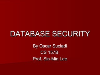 DATABASE SECURITYDATABASE SECURITY
By Oscar SuciadiBy Oscar Suciadi
CS 157BCS 157B
Prof. Sin-Min LeeProf. Sin-Min Lee
 