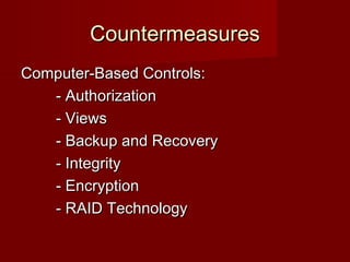 CountermeasuresCountermeasures
Computer-Based Controls:Computer-Based Controls:
- Authorization- Authorization
- Views- Views
- Backup and Recovery- Backup and Recovery
- Integrity- Integrity
- Encryption- Encryption
- RAID Technology- RAID Technology
 