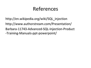 References
http://en.wikipedia.org/wiki/SQL_injection
http://www.authorstream.com/Presentation/
Barbara-11743-Advanced-SQL-Injection-Product
-Training-Manuals-ppt-powerpoint/
 