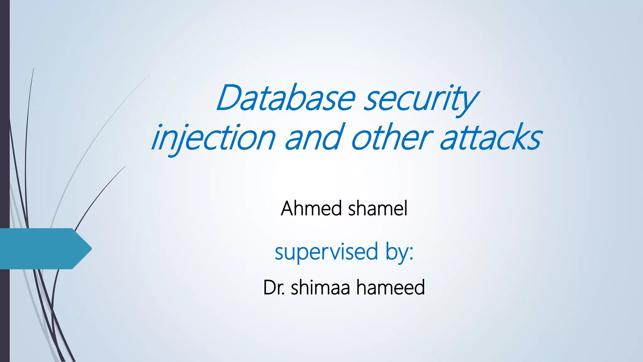 Database security
injection and other attacks
Ahmed shamel
supervised by:
Dr. shimaa hameed
 
