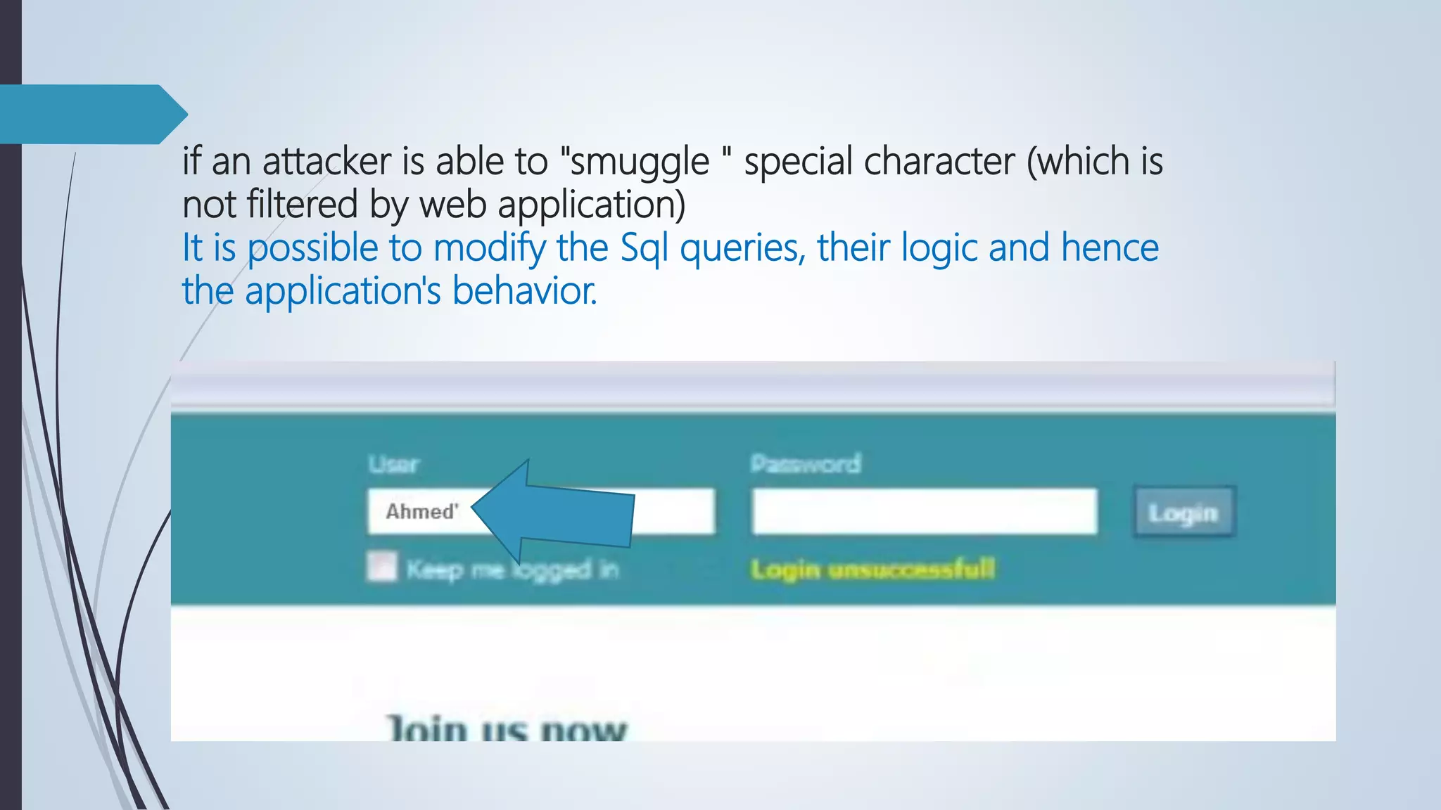 if an attacker is able to "smuggle " special character (which is
not filtered by web application)
It is possible to modify the Sql queries, their logic and hence
the application's behavior.
 