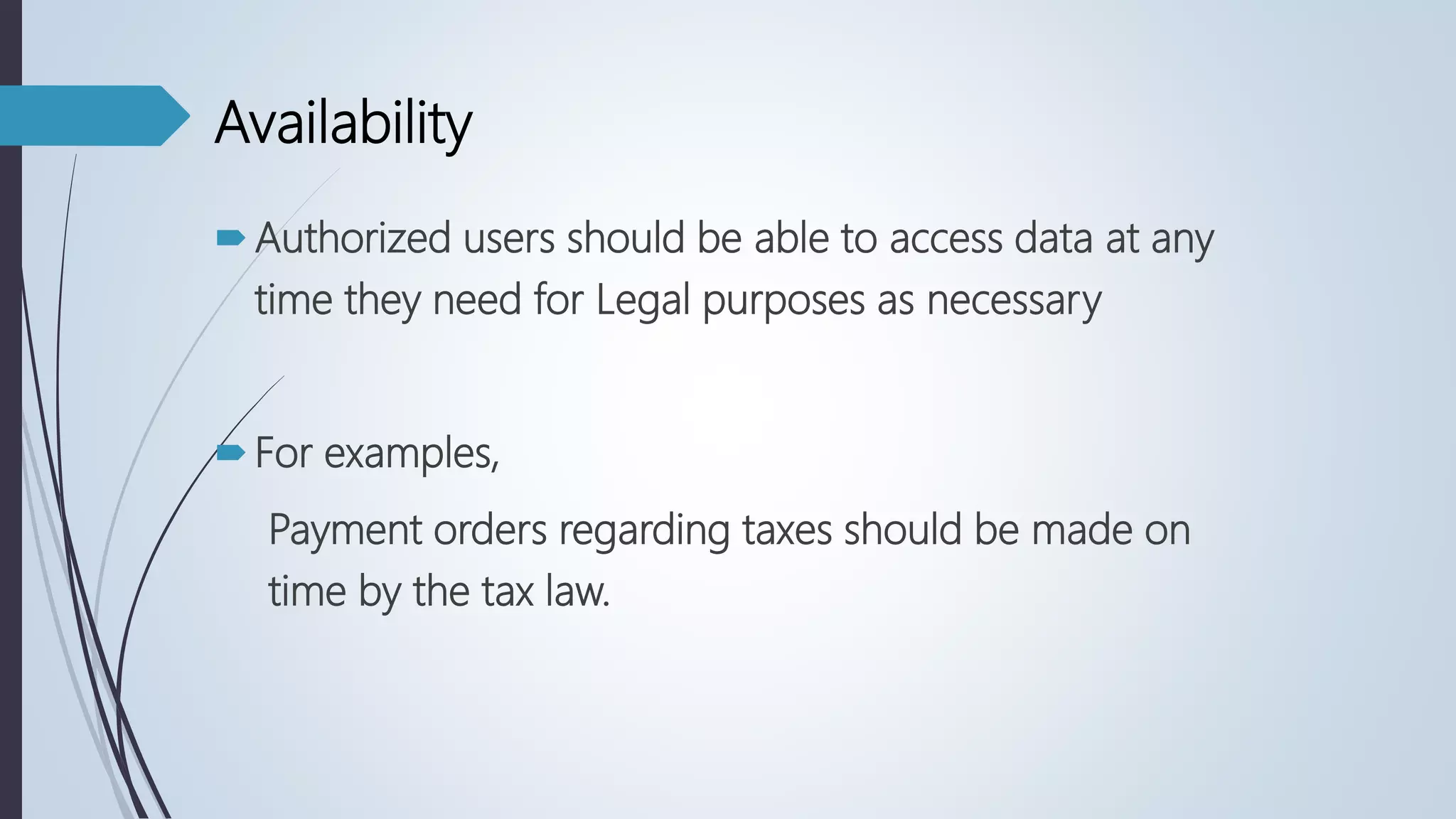 Authorized users should be able to access data at any
time they need for Legal purposes as necessary
For examples,
Payment orders regarding taxes should be made on
time by the tax law.
Availability
 