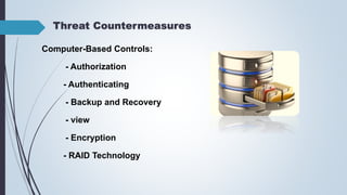 Threat Countermeasures
Computer-Based Controls:
- Authorization
- Authenticating
- Backup and Recovery
- view
- Encryption
- RAID Technology
 