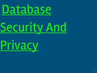 Database
Security And
Privacy
1
 