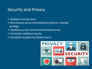 ➢Database security issues
➢Discretionary access control based on grant & revoking
privilege.
➢Mandatory access control and role based access
➢Control for multilevel security
➢Encryption & public key infrastructures
Security and Privacy
 