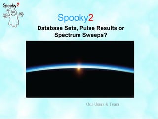 Spooky2
Database Sets, Pulse Results or
Spectrum Sweeps?
Our Users & Team
 