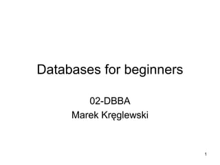 1
Databases for beginners
02-DBBA
Marek Kręglewski
 