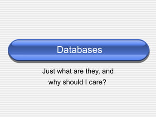 Databases Just what are they, and why should I care? 