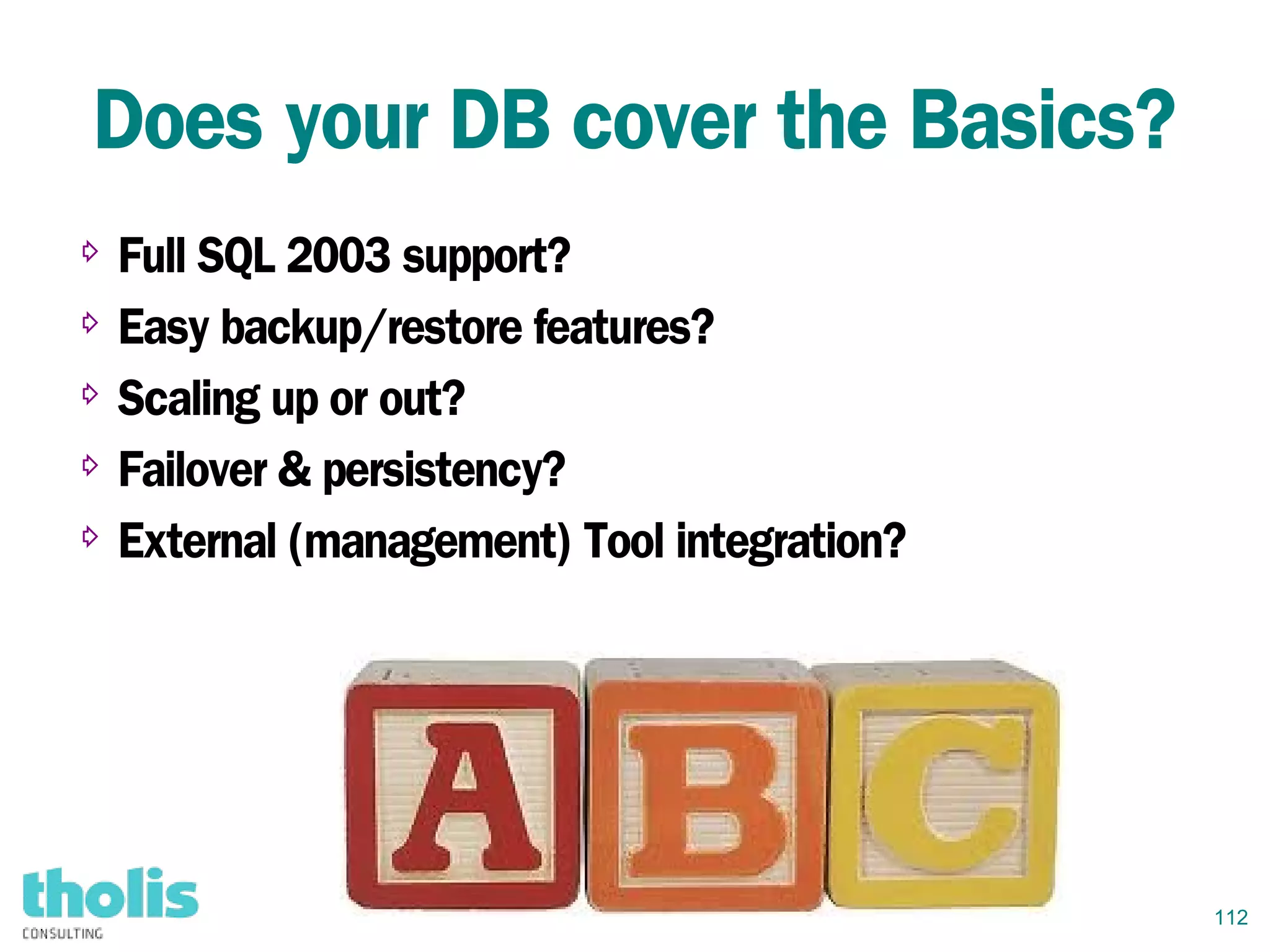 112
Does your DB cover the Basics?
⇨ Full SQL 2003 support?
⇨ Easy backup/restore features?
⇨ Scaling up or out?
⇨ Failover & persistency?
⇨ External (management) Tool integration?
 