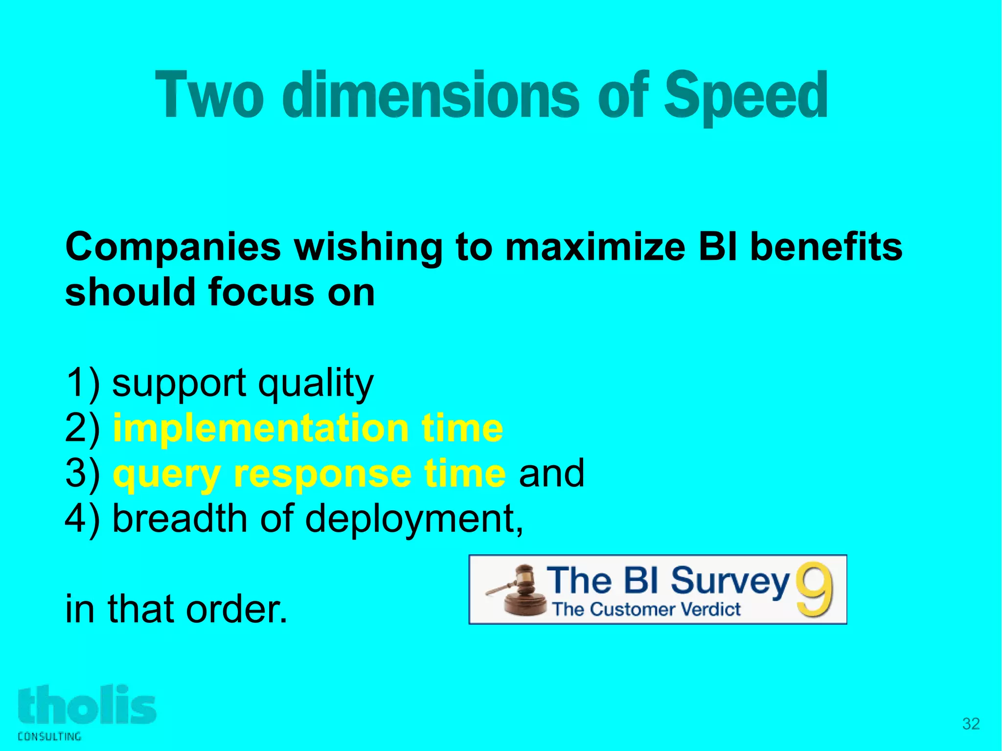 32
Two dimensions of Speed
Companies wishing to maximize BI benefits
should focus on
1) support quality
2) implementation timeimplementation time
3) query response timequery response time and
4) breadth of deployment,
in that order.
 