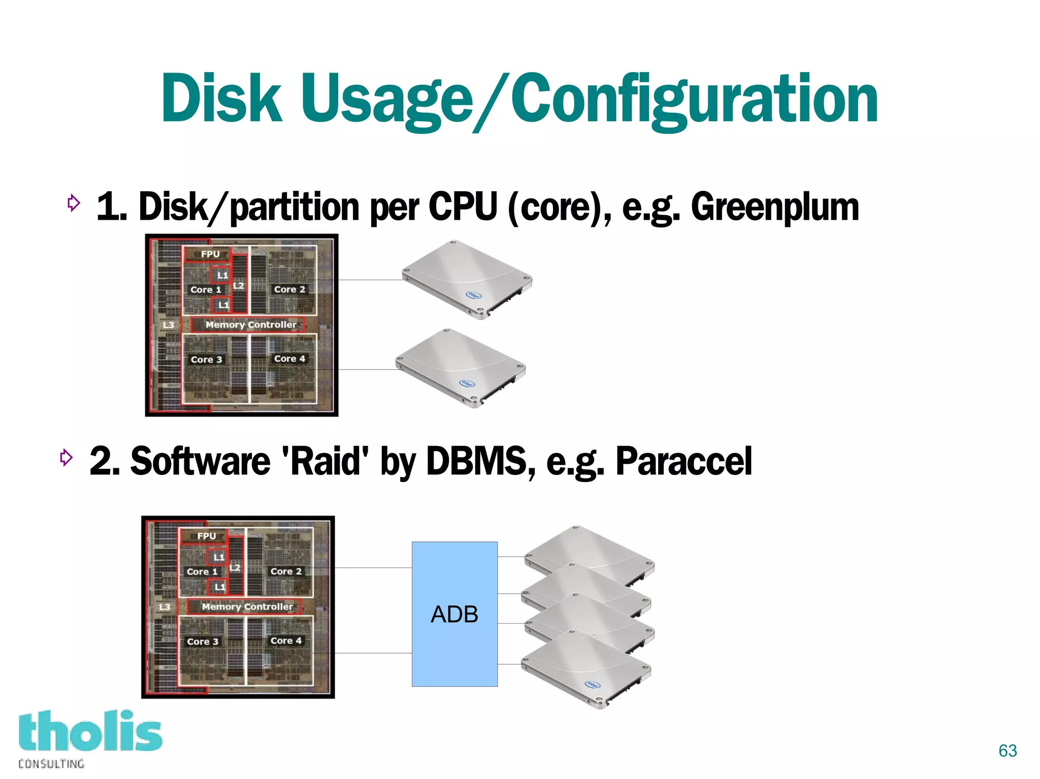63
Disk Usage/Configuration
⇨ 1. Disk/partition per CPU (core), e.g. Greenplum
⇨ 2. Software 'Raid' by DBMS, e.g. Paraccel
ADB
 