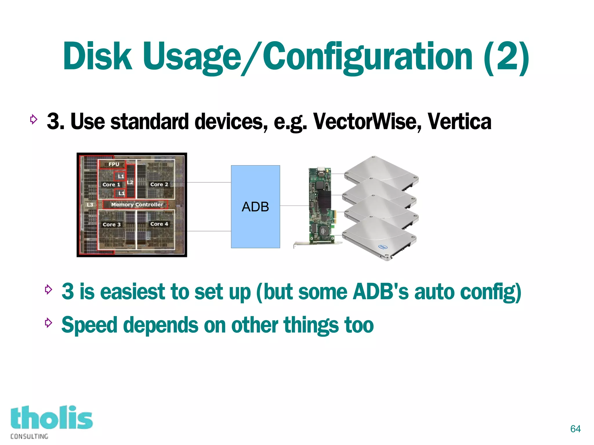 64
Disk Usage/Configuration (2)
⇨ 3. Use standard devices, e.g. VectorWise, Vertica
ADB
⇨ 3 is easiest to set up (but some ADB's auto config)
⇨ Speed depends on other things too
 
