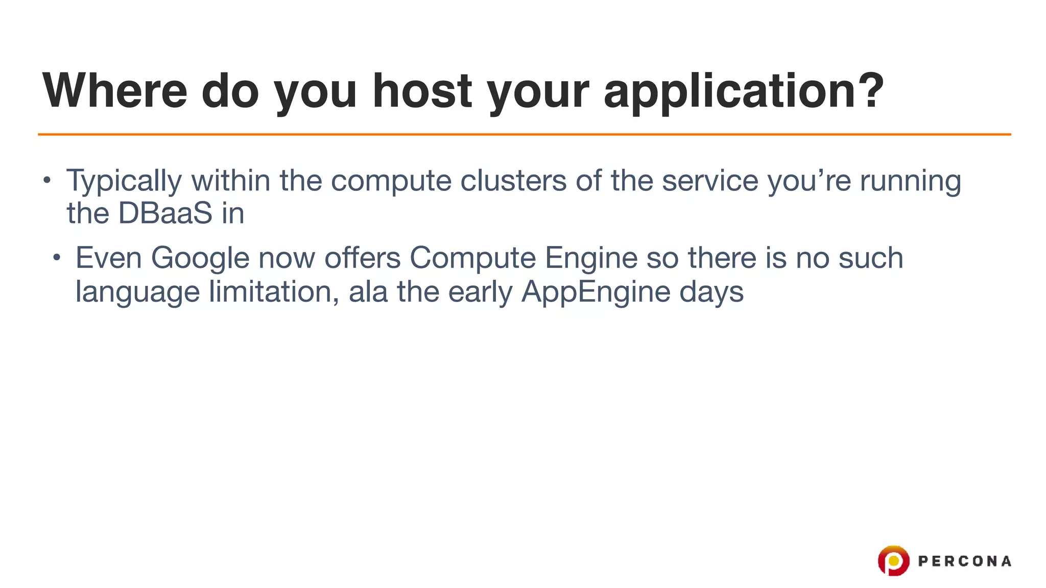 Where do you host your application?
• Typically within the compute clusters of the service you’re running
the DBaaS in

• Even Google now offers Compute Engine so there is no such
language limitation, ala the early AppEngine days
 