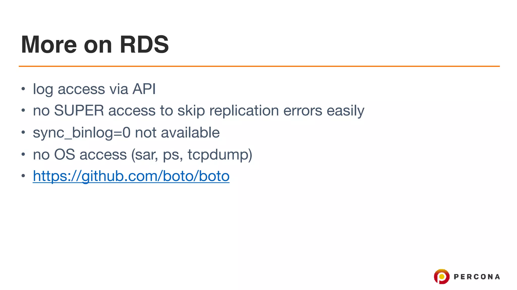 More on RDS
• log access via API

• no SUPER access to skip replication errors easily

• sync_binlog=0 not available

• no OS access (sar, ps, tcpdump)

• https://github.com/boto/boto
 