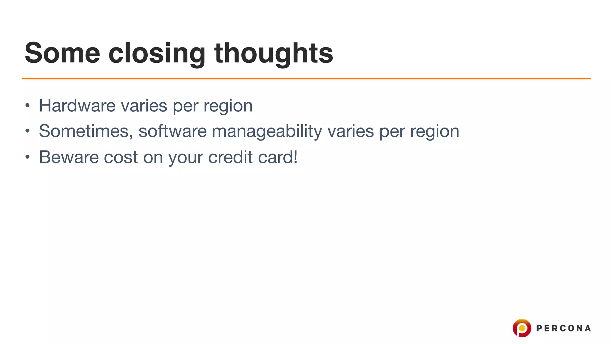 Some closing thoughts
• Hardware varies per region

• Sometimes, software manageability varies per region

• Beware cost on your credit card!
 
