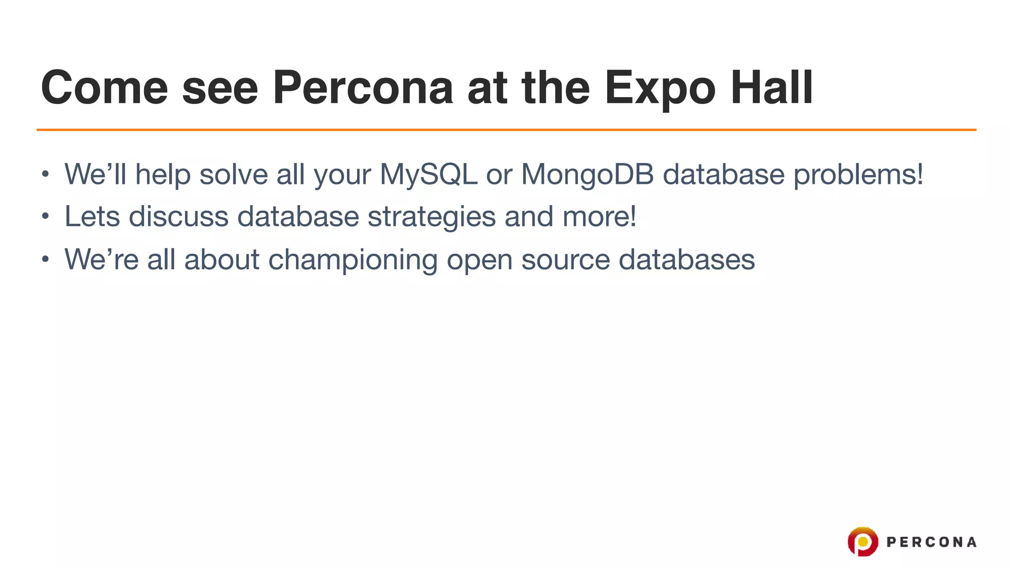 Come see Percona at the Expo Hall
• We’ll help solve all your MySQL or MongoDB database problems!

• Lets discuss database strategies and more!

• We’re all about championing open source databases
 