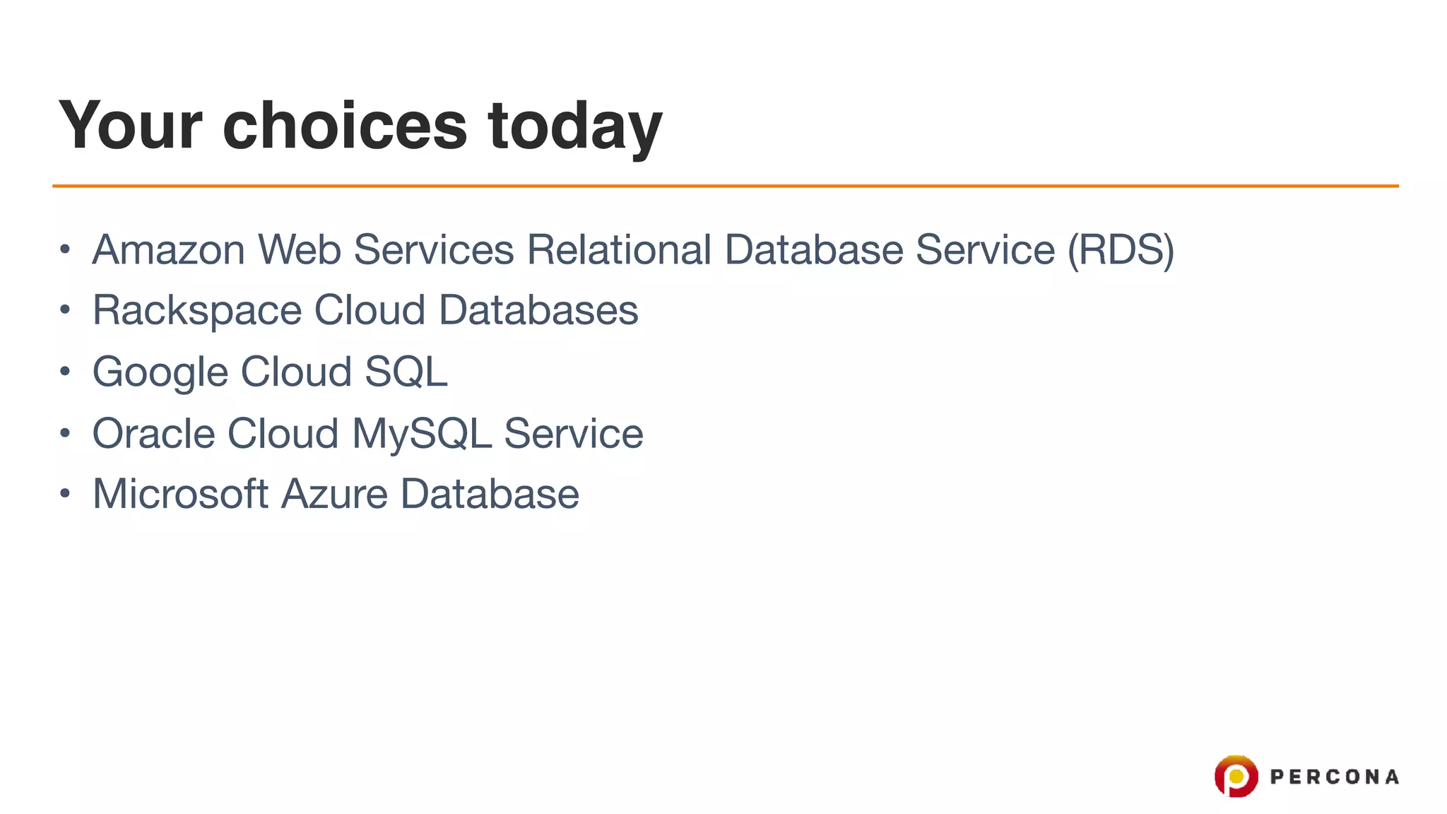 Your choices today
• Amazon Web Services Relational Database Service (RDS)

• Rackspace Cloud Databases

• Google Cloud SQL

• Oracle Cloud MySQL Service

• Microsoft Azure Database
 