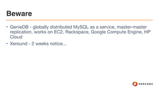Beware
• GenieDB - globally distributed MySQL as a service, master-master
replication, works on EC2, Rackspace, Google Compute Engine, HP
Cloud

• Xeround - 2 weeks notice...
 