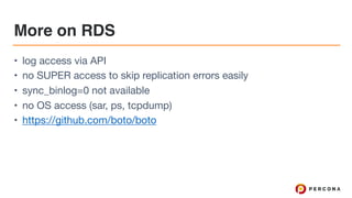 More on RDS
• log access via API

• no SUPER access to skip replication errors easily

• sync_binlog=0 not available

• no OS access (sar, ps, tcpdump)

• https://github.com/boto/boto
 
