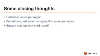 Some closing thoughts
• Hardware varies per region

• Sometimes, software manageability varies per region

• Beware cost on your credit card!
 