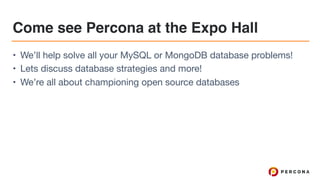 Come see Percona at the Expo Hall
• We’ll help solve all your MySQL or MongoDB database problems!

• Lets discuss database strategies and more!

• We’re all about championing open source databases
 