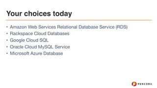 Your choices today
• Amazon Web Services Relational Database Service (RDS)

• Rackspace Cloud Databases

• Google Cloud SQL

• Oracle Cloud MySQL Service

• Microsoft Azure Database
 