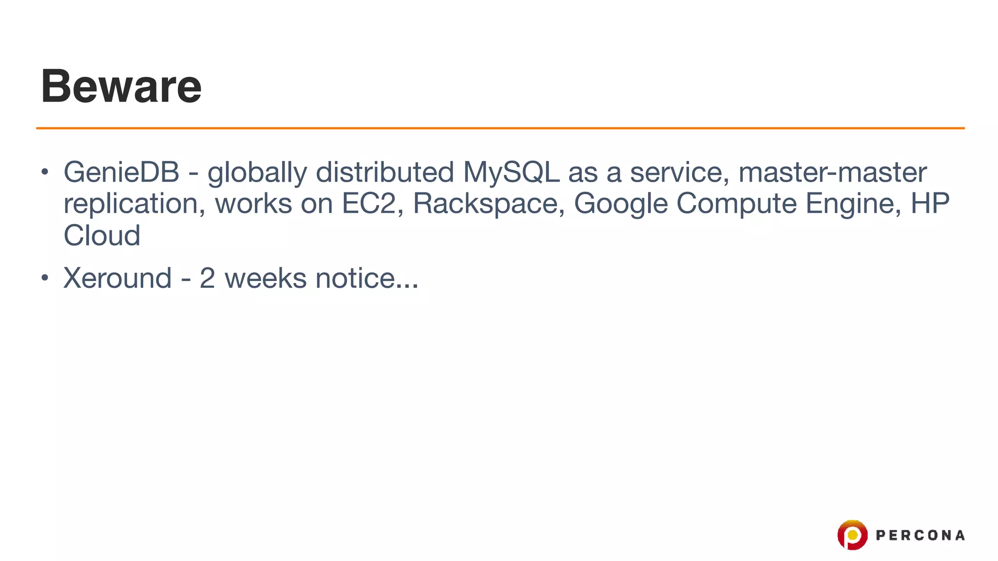 Beware
• GenieDB - globally distributed MySQL as a service, master-master
replication, works on EC2, Rackspace, Google Compute Engine, HP
Cloud

• Xeround - 2 weeks notice...
 