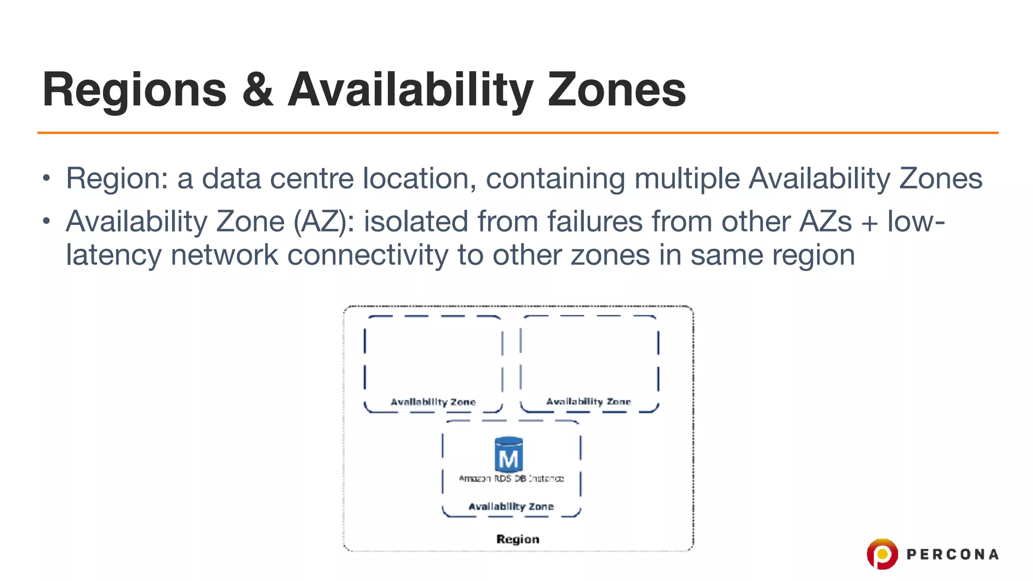 Regions & Availability Zones
• Region: a data centre location, containing multiple Availability Zones

• Availability Zone (AZ): isolated from failures from other AZs + low-
latency network connectivity to other zones in same region
 