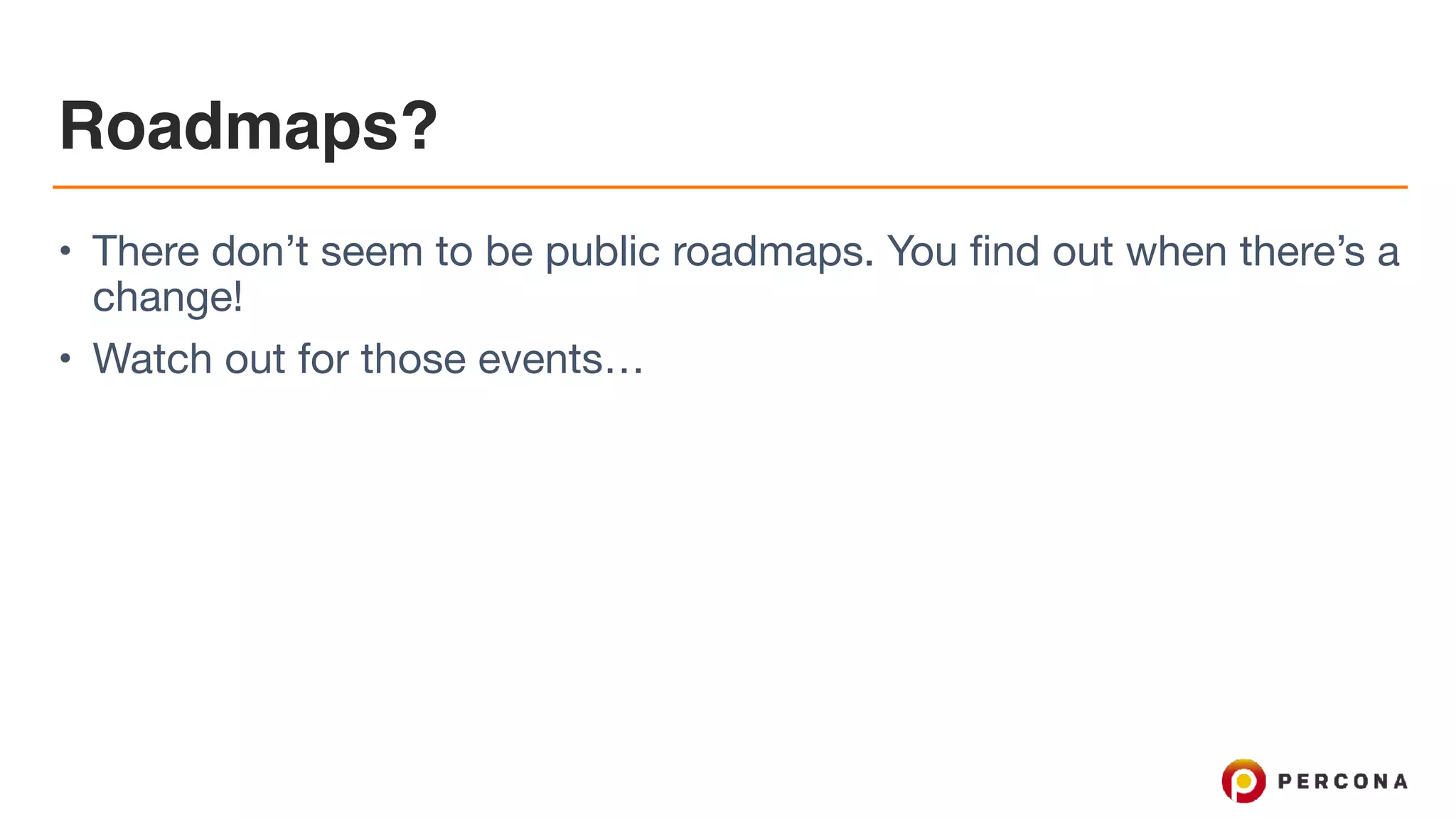 Roadmaps?
• There don’t seem to be public roadmaps. You find out when there’s a
change!

• Watch out for those events…
 